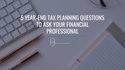 5 Year-End Tax Planning Questions to Ask Your Financial Professional
