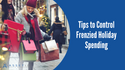 Tips to Control Frenzied Holiday Spending