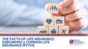 The Facts of Life Insurance: Debunking 5 Common Life Insurance Myths