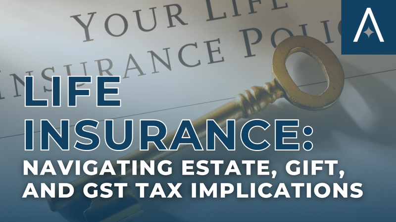Life Insurance: Navigating Estate, Gift, and GST Tax Implications