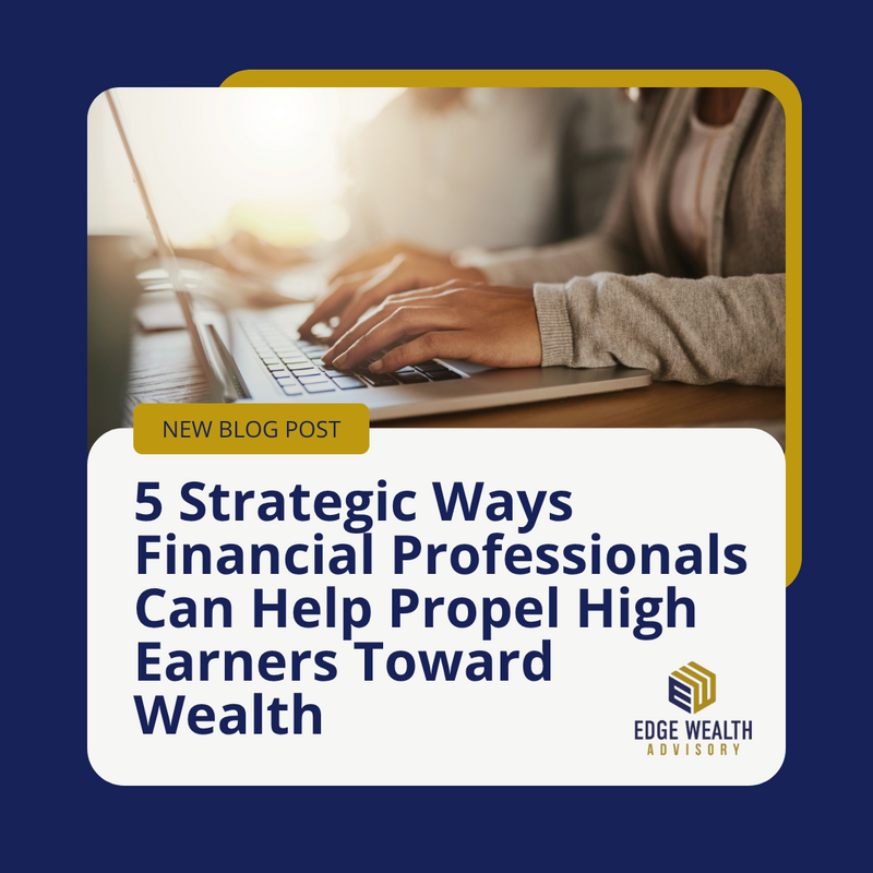 5 Strategic Ways Financial Professionals Can Help Propel High Earners Toward Wealth