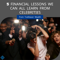 5 Financial Lessons We Can All Learn from Celebrities