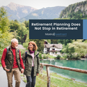 Retirement Planning Does Not Stop in Retirement