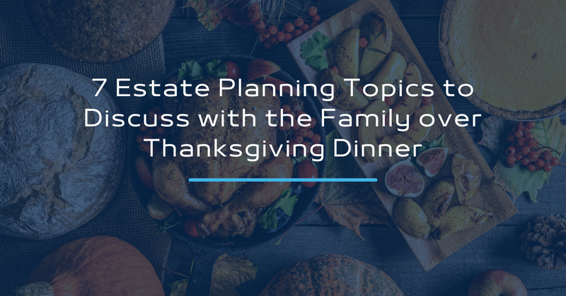 7 Estate Planning Topics to Discuss with the Family over Thanksgiving Dinner