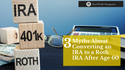 3 Myths About Converting an IRA to a Roth IRA After Age 60