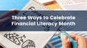 Three Ways to Celebrate Financial Literacy Month