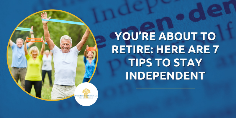 You’re About to Retire: Here are 7 Tips to Stay Independent