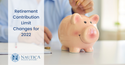 Retirement Contribution Limit Changes for 2022