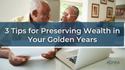 3 Tips for Preserving Wealth in Your Golden Years