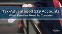 Tax-Advantaged 529 Accounts - What Families Need To Consider