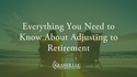 Everything You Need to Know About Adjusting to Retirement