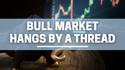 Bull Market Hangs by a Thread