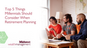 Top 5 Things Millennials Should Consider When Retirement Planning