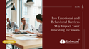 How Emotional and Behavioral Barriers May Impact Your Investing Decisions