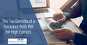 The Tax Benefits of a Backdoor Roth IRA for High Earners