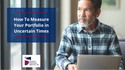 How To Measure Your Portfolio in Uncertain Times