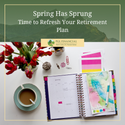 Spring Has Sprung: Time to Refresh Your Retirement Plan