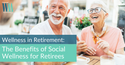 Wellness in Retirement: The Benefits of Social Wellness for Retirees