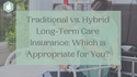 Traditional vs. Hybrid Long-Term Care Insurance: Which is Appropriate for You?