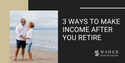 3 Ways to Make Income After You Retire