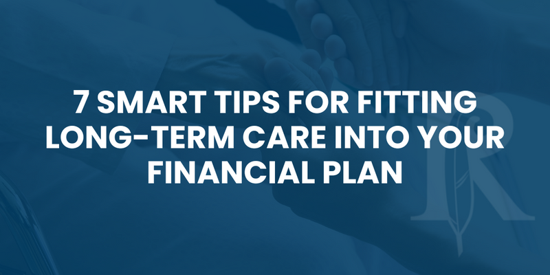 7 Smart Tips for Fitting Long-Term Care Into Your Financial Plan