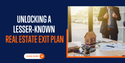 Unlocking a Lesser-Known Real Estate Exit Plan