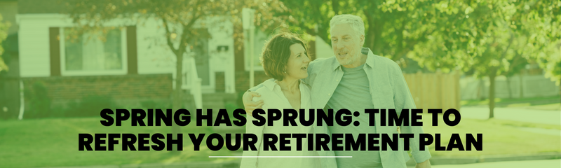 Spring Has Sprung: Time to Refresh Your Retirement Plan