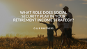 What role does Social Security play in your retirement income strategy?