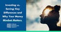 Investing vs. Saving: Key Differences and Why Your Money Mindset Matters