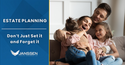 Estate Planning: Don’t Just Set It and Forget It