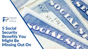 5 Social Security Benefits You Might Be Missing Out On