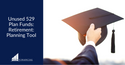 Unused 529 Plan Funds: Retirement Planning Tool