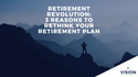 Retirement Revolution: 3 Reasons to Rethink Your Retirement Plan