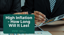 High Inflation - How Long Will It Last
