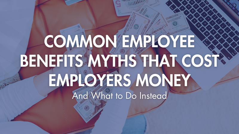 Common Employee Benefits Myths That Cost Employers Money (And What to Do Instead)