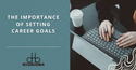 The Importance of Setting Career Goals