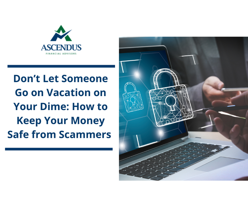 Don’t Let Someone Go on Vacation on Your Dime: How to Keep Your Money Safe from Scammers