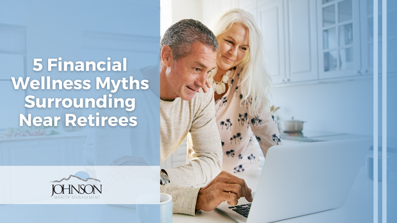 5 Financial Wellness Myths Surrounding Near Retirees