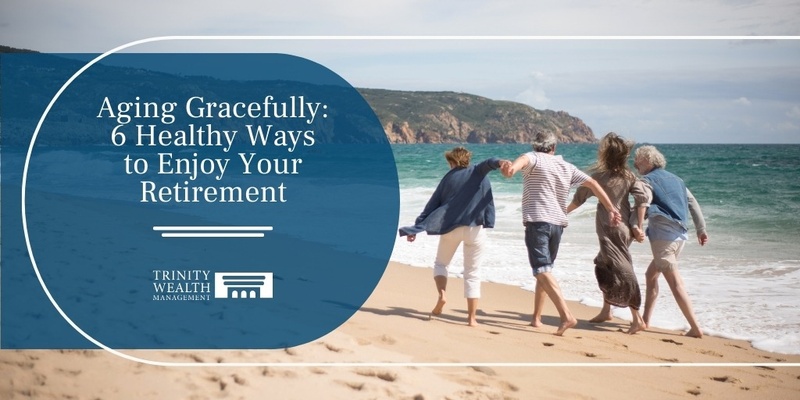 Aging Gracefully: 6 Healthy Ways to Enjoy Your Retirement