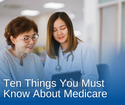 Ten Things You Must Know About Medicare
