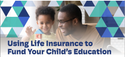 Using Life Insurance to Fund Your Child’s Education