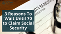 3 Reasons to Wait Until 70 to Claim Social Security Benefits