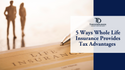 5 Ways Whole Life Insurance Provides Tax Advantages