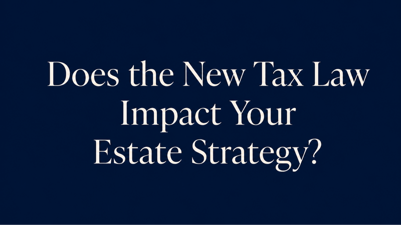 Does the New Tax Law Impact Your Estate Strategy?