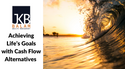 Achieving Life’s Goals with Cash Flow Alternatives