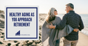 Healthy Aging as You Approach Retirement