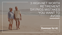 3 High-Net Retirement Savings Mistakes You Want to Avoid