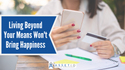 Living Beyond Your Means Won’t Bring Happiness