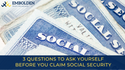 3 Questions to Ask Yourself Before You Claim Social Security