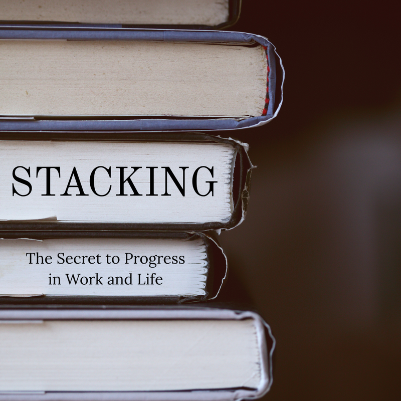 Stacking: The Secret to Progress in Work and Life